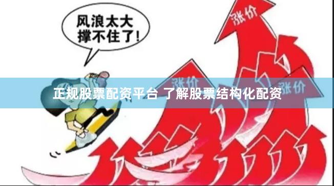 正规股票配资平台 了解股票结构化配资