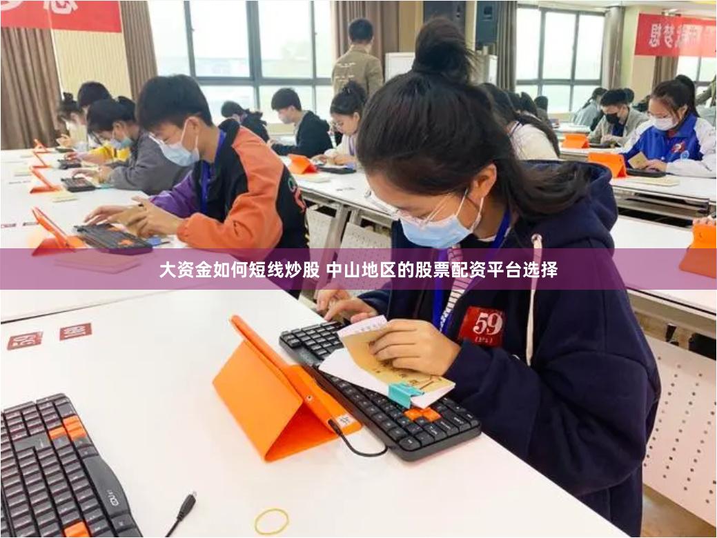 大资金如何短线炒股 中山地区的股票配资平台选择