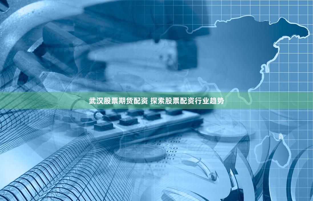 武汉股票期货配资 探索股票配资行业趋势