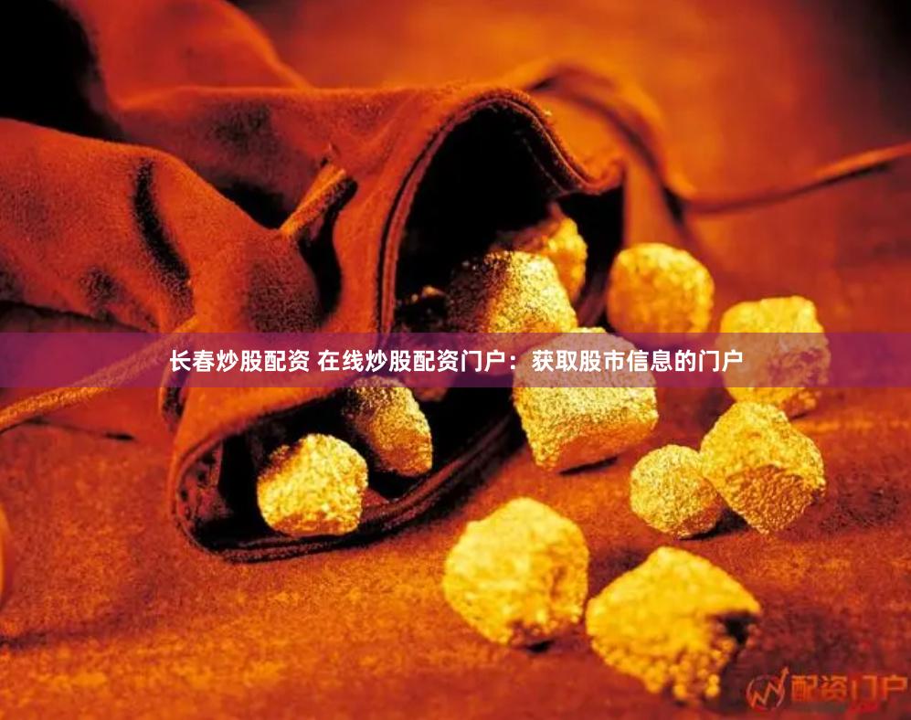长春炒股配资 在线炒股配资门户：获取股市信息的门户