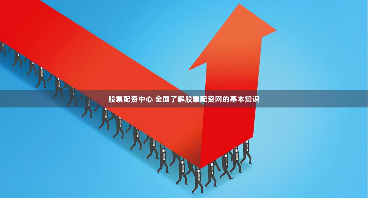 股票配资中心 全面了解股票配资网的基本知识