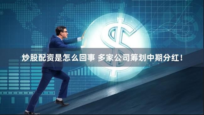 炒股配资是怎么回事 多家公司筹划中期分红！