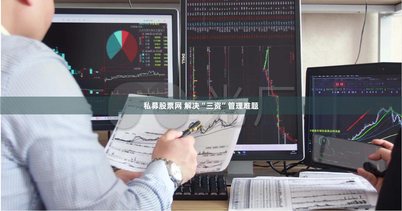 私募股票网 解决“三资”管理难题