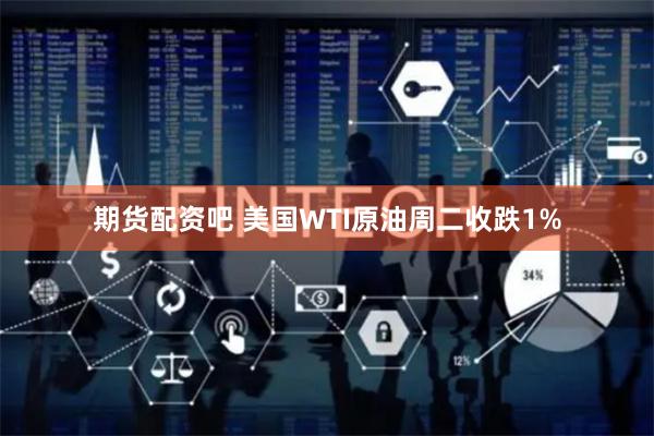 期货配资吧 美国WTI原油周二收跌1%