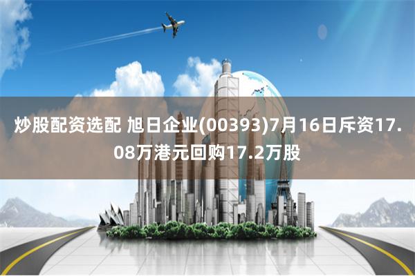 炒股配资选配 旭日企业(00393)7月16日斥资17.08万港元回购17.2万股