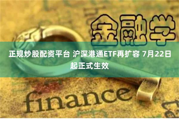 正规炒股配资平台 沪深港通ETF再扩容 7月22日起正式生效