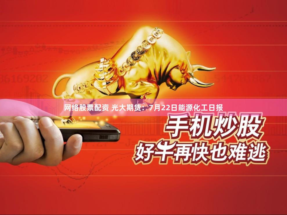 网络股票配资 光大期货：7月22日能源化工日报