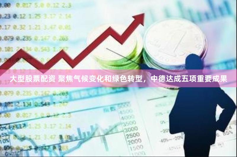 大型股票配资 聚焦气候变化和绿色转型，中德达成五项重要成果