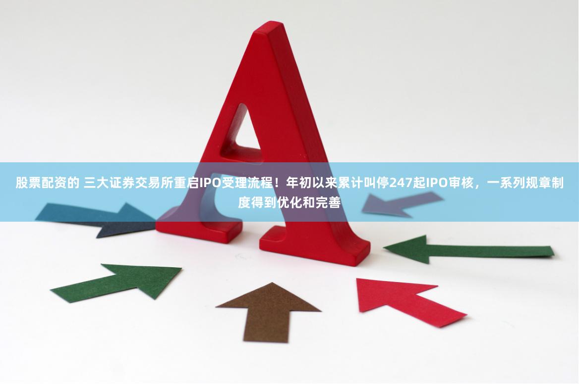 股票配资的 三大证券交易所重启IPO受理流程！年初以来累计叫停247起IPO审核，一系列规章制度得到优化和完善