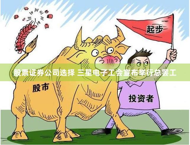 股票证券公司选择 三星电子工会宣布举行总罢工