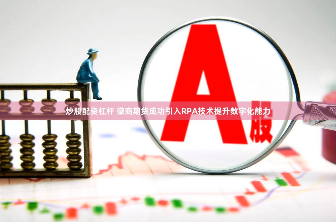 炒股配资杠杆 徽商期货成功引入RPA技术提升数字化能力