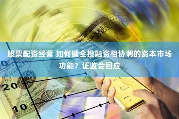 股票配资经营 如何健全投融资相协调的资本市场功能？证监会回应