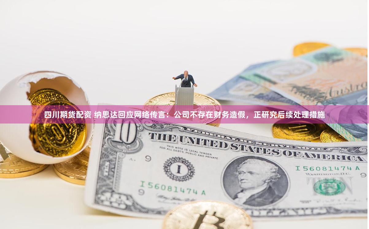 四川期货配资 纳思达回应网络传言：公司不存在财务造假，正研究后续处理措施