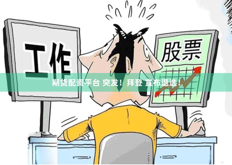 期货配资平台 突发！拜登 宣布退选！