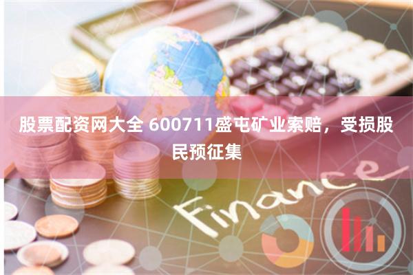 股票配资网大全 600711盛屯矿业索赔，受损股民预征集