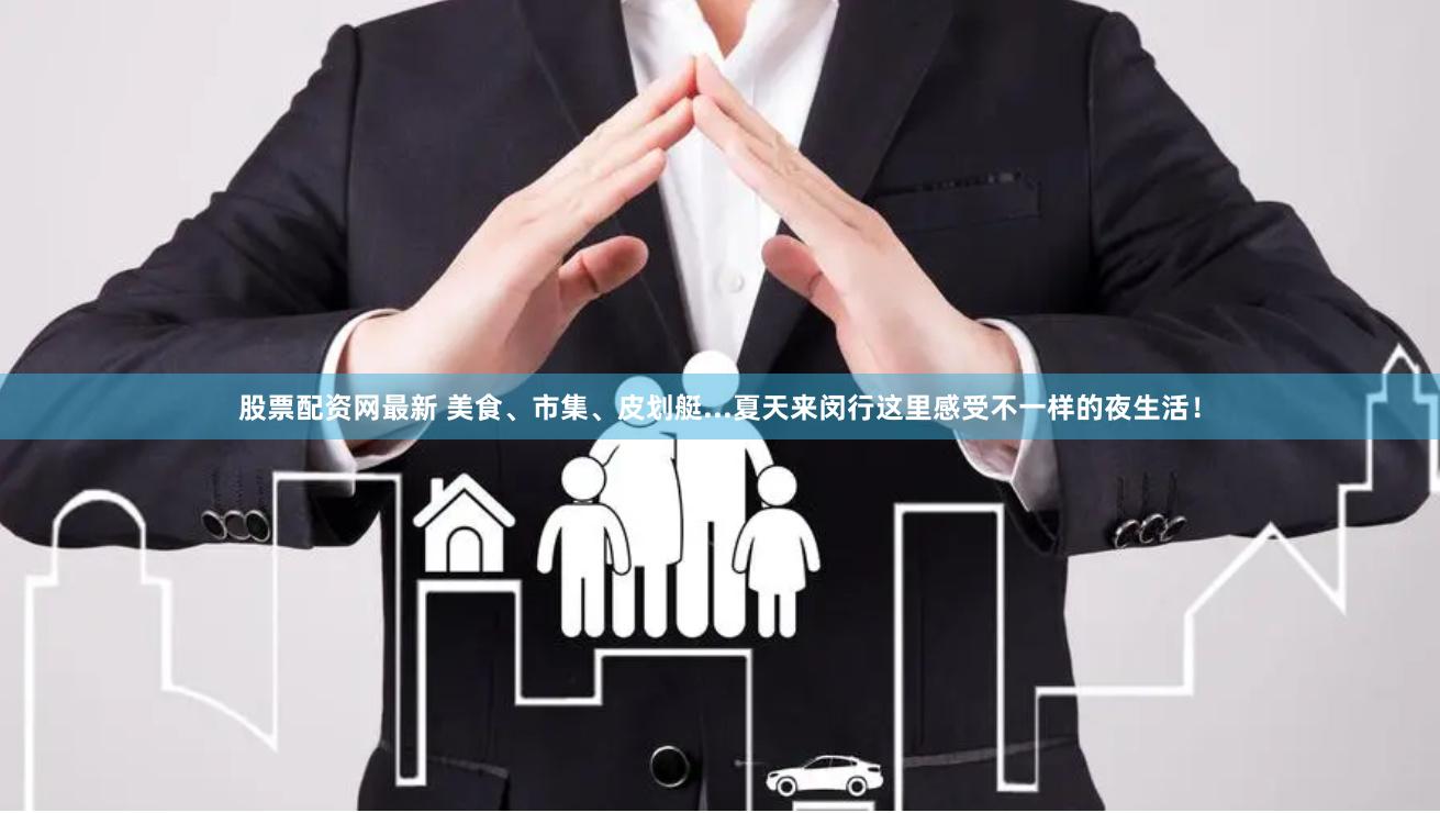 股票配资网最新 美食、市集、皮划艇...夏天来闵行这里感受不一样的夜生活！
