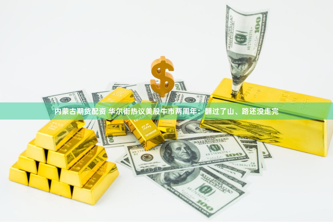 内蒙古期货配资 华尔街热议美股牛市两周年：翻过了山、路还没走完