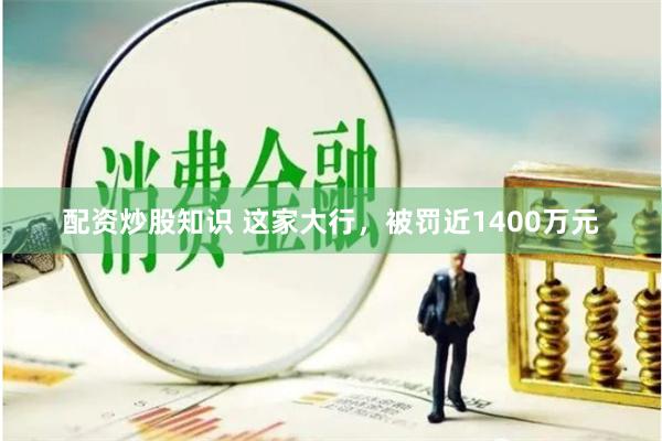配资炒股知识 这家大行，被罚近1400万元