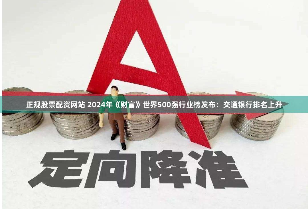 正规股票配资网站 2024年《财富》世界500强行业榜发布：交通银行排名上升