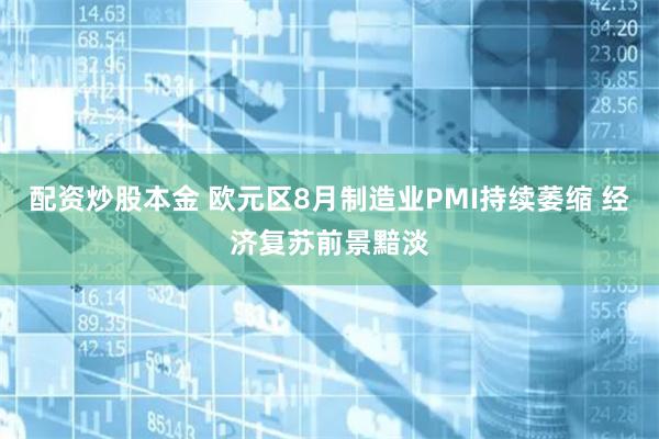 配资炒股本金 欧元区8月制造业PMI持续萎缩 经济复苏前景黯淡