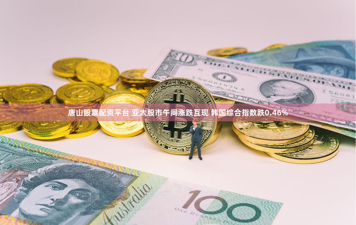 唐山股票配资平台 亚太股市午间涨跌互现 韩国综合指数跌0.46%