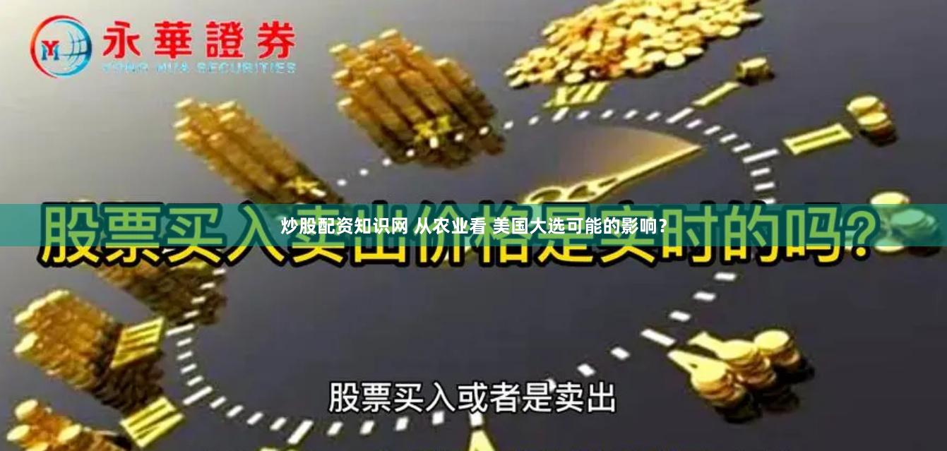 炒股配资知识网 从农业看 美国大选可能的影响？