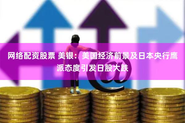 网络配资股票 美银：美国经济前景及日本央行鹰派态度引发日股大跌