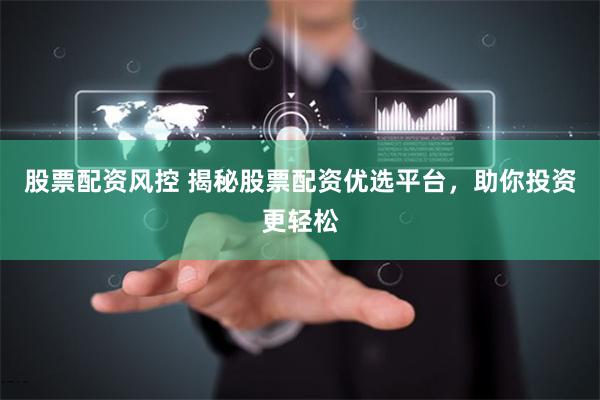 股票配资风控 揭秘股票配资优选平台，助你投资更轻松