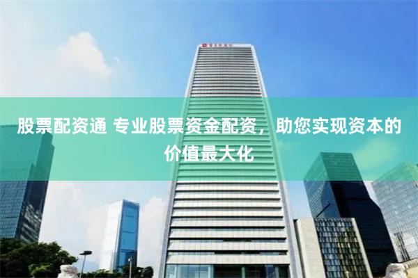 股票配资通 专业股票资金配资，助您实现资本的价值最大化