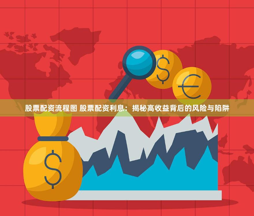 股票配资流程图 股票配资利息：揭秘高收益背后的风险与陷阱