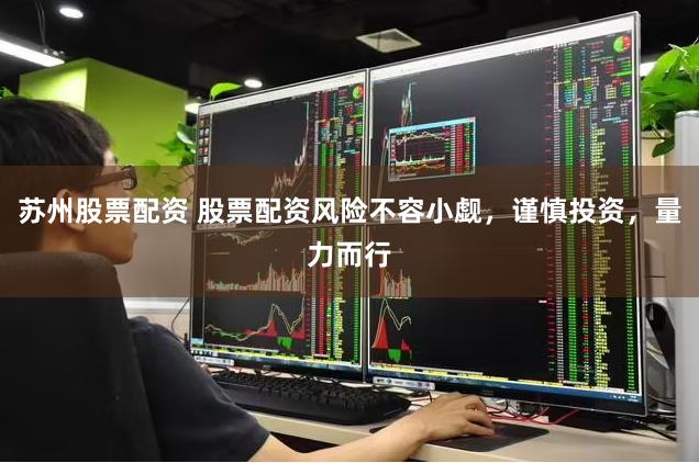 苏州股票配资 股票配资风险不容小觑，谨慎投资，量力而行
