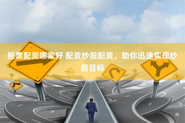 股票配资哪家好 配资炒股配资，助你迅速实现炒股目标