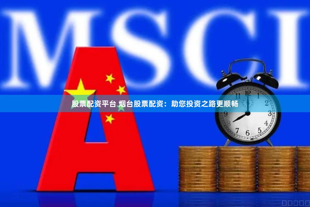 股票配资平台 烟台股票配资：助您投资之路更顺畅