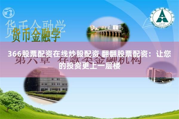 366股票配资在线炒股配资 翻翻股票配资：让您的投资更上一层楼