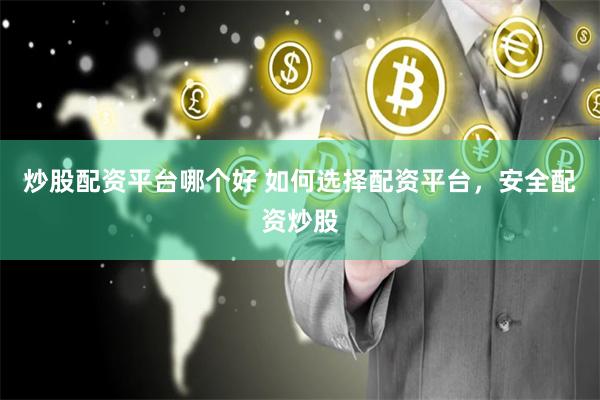 炒股配资平台哪个好 如何选择配资平台，安全配资炒股
