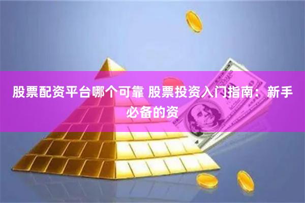 股票配资平台哪个可靠 股票投资入门指南：新手必备的资