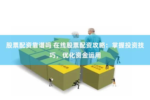 股票配资靠谱吗 在线股票配资攻略：掌握投资技巧，优化资金运用