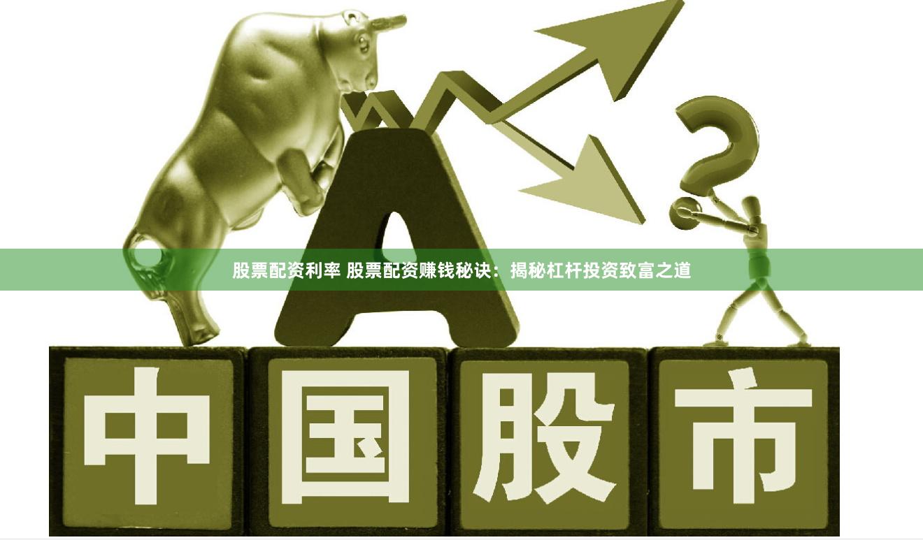 股票配资利率 股票配资赚钱秘诀：揭秘杠杆投资致富之道