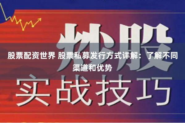 股票配资世界 股票私募发行方式详解：了解不同渠道和优势