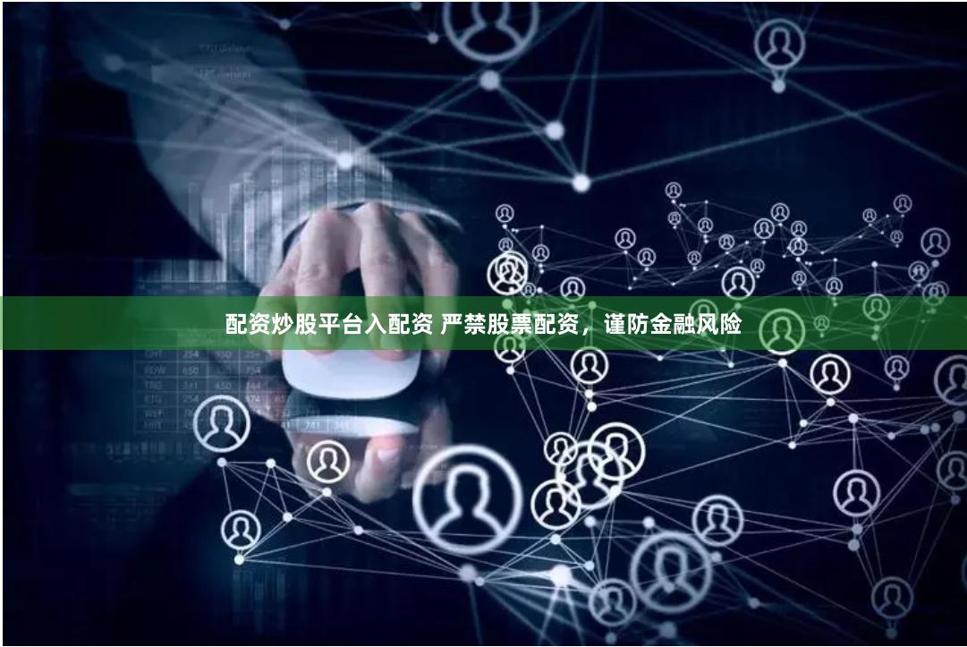 配资炒股平台入配资 严禁股票配资，谨防金融风险