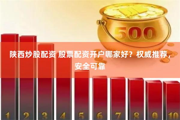 陕西炒股配资 股票配资开户哪家好？权威推荐，安全可靠