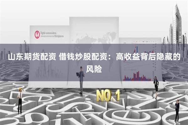 山东期货配资 借钱炒股配资：高收益背后隐藏的风险