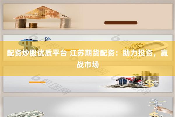 配资炒股优质平台 江苏期货配资：助力投资，赢战市场