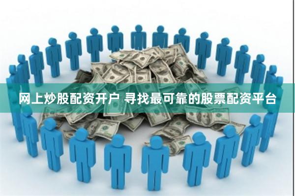 网上炒股配资开户 寻找最可靠的股票配资平台