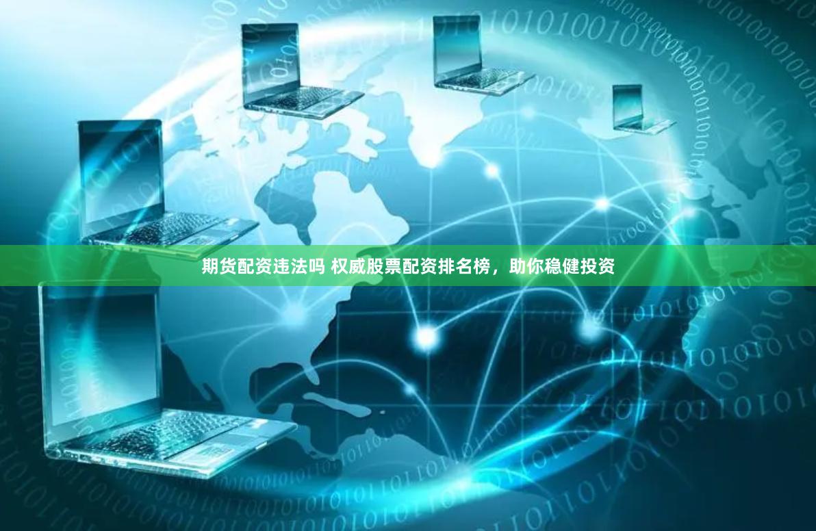 期货配资违法吗 权威股票配资排名榜，助你稳健投资