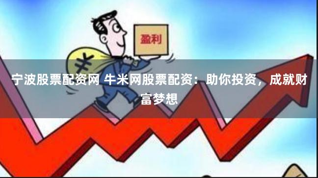 宁波股票配资网 牛米网股票配资：助你投资，成就财富梦想