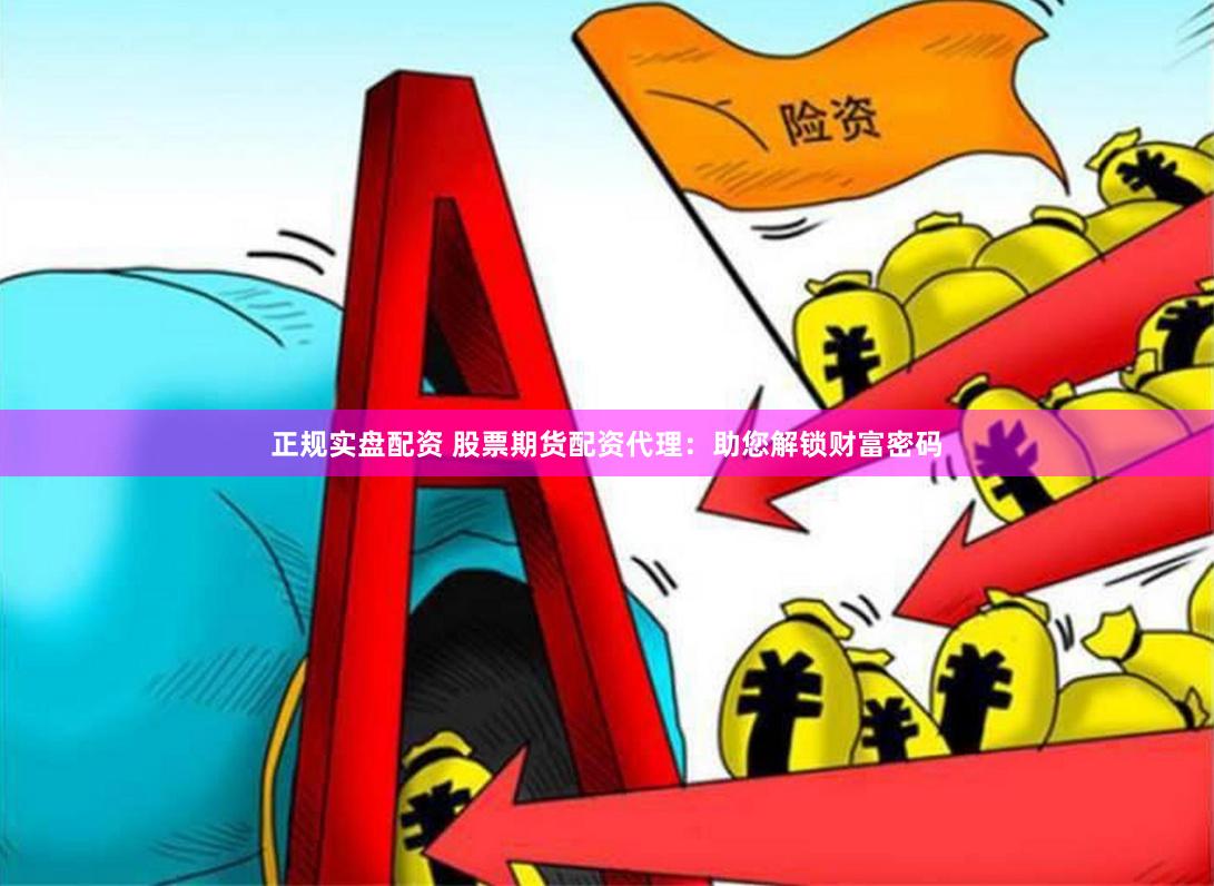 正规实盘配资 股票期货配资代理：助您解锁财富密码