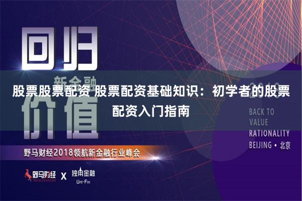 股票股票配资 股票配资基础知识：初学者的股票配资入门指南