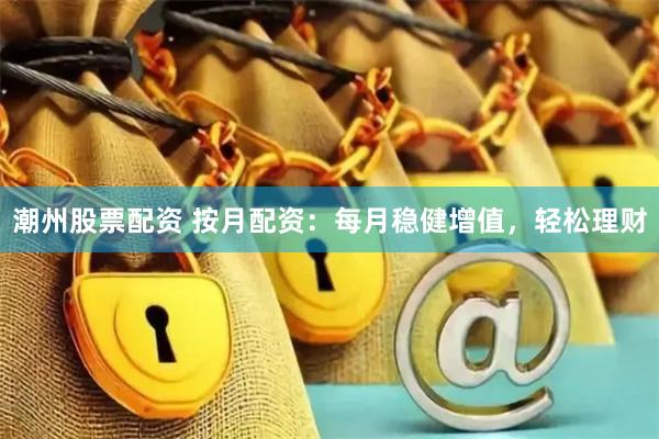 潮州股票配资 按月配资：每月稳健增值，轻松理财
