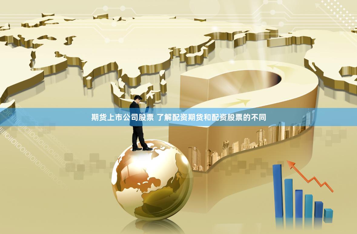 期货上市公司股票 了解配资期货和配资股票的不同